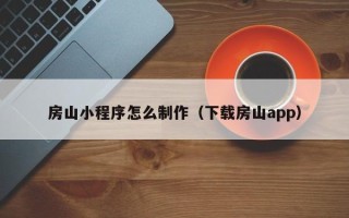 微山房山小程序怎么制作（下载房山app）