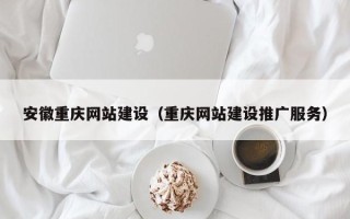 微山安徽重庆网站建设（重庆网站建设推广服务）