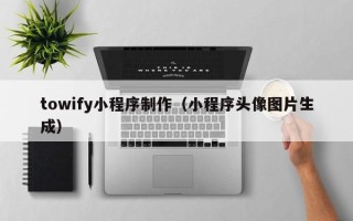 微山towify小程序制作（小程序头像图片生成）