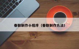 微山春联制作小程序（春联制作方法）